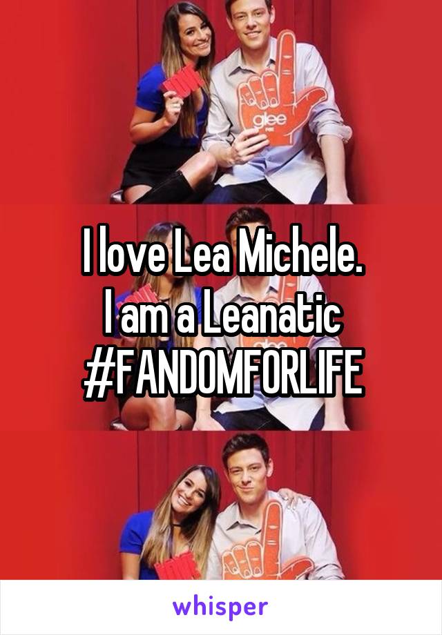 I love Lea Michele.
I am a Leanatic
#FANDOMFORLIFE