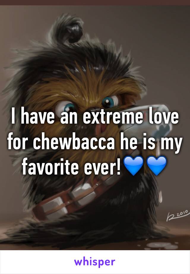 I have an extreme love for chewbacca he is my favorite ever!💙💙