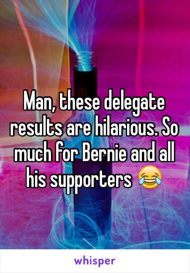 Man, these delegate results are hilarious. So much for Bernie and all his supporters 😂