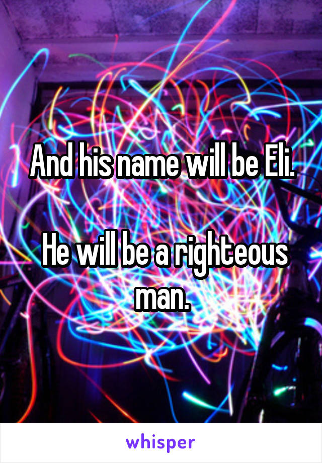 And his name will be Eli.

 He will be a righteous man.