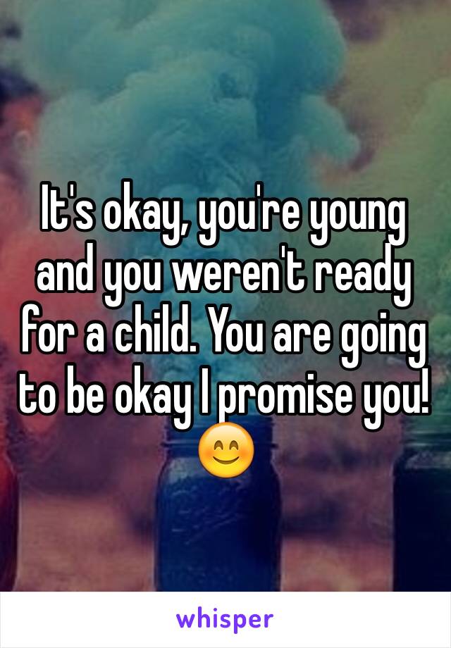 It's okay, you're young and you weren't ready for a child. You are going to be okay I promise you! 😊