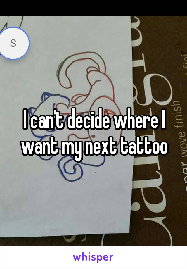 I can't decide where I want my next tattoo