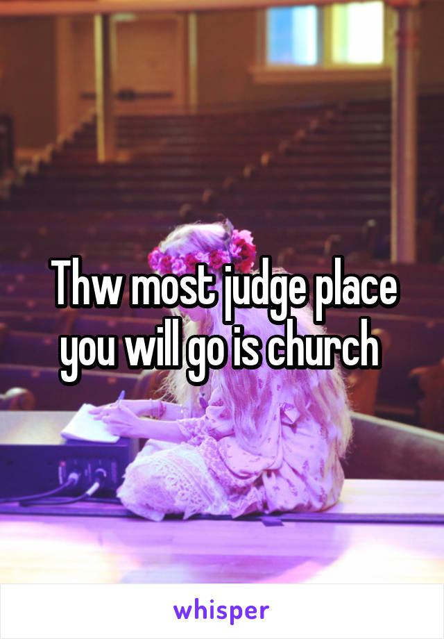 Thw most judge place you will go is church 