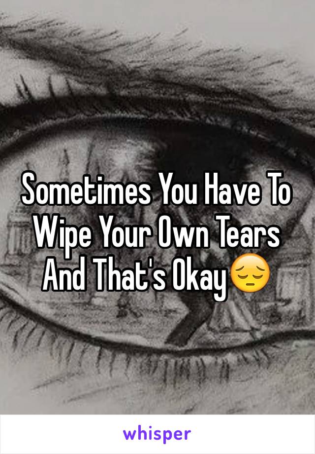 Sometimes You Have To Wipe Your Own Tears And That's Okay😔