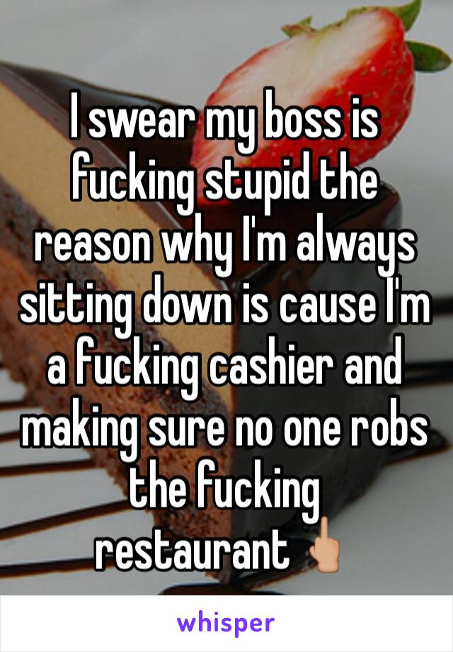 I swear my boss is fucking stupid the reason why I'm always sitting down is cause I'm a fucking cashier and making sure no one robs the fucking restaurant🖕🏼