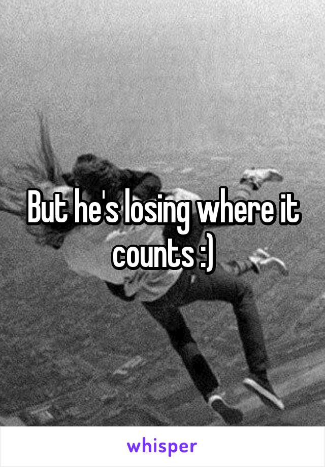 But he's losing where it counts :)