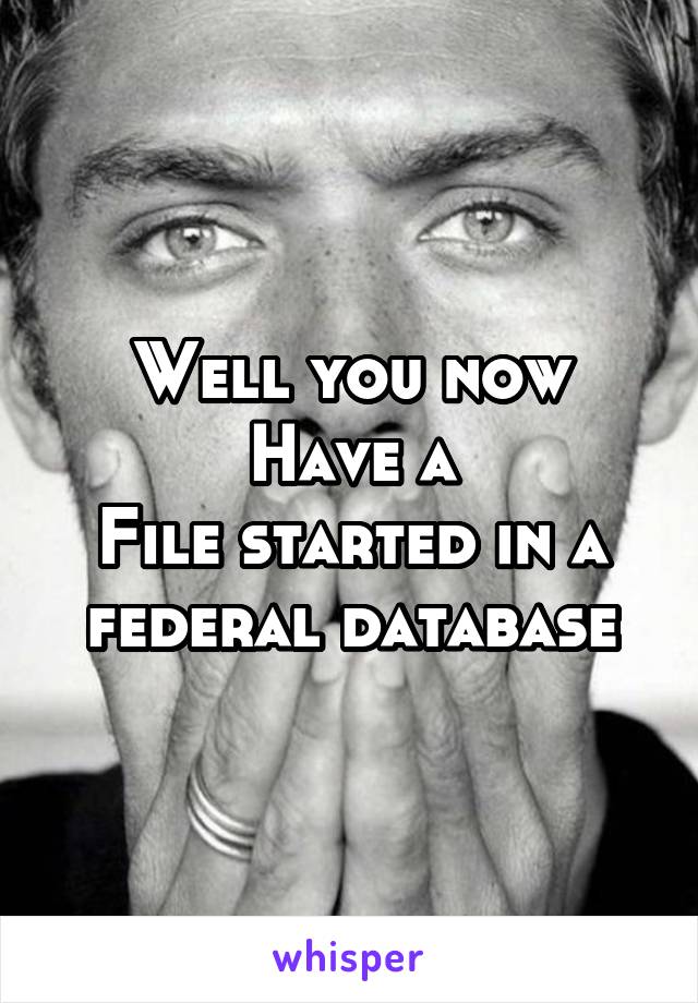 Well you now
Have a
File started in a federal database