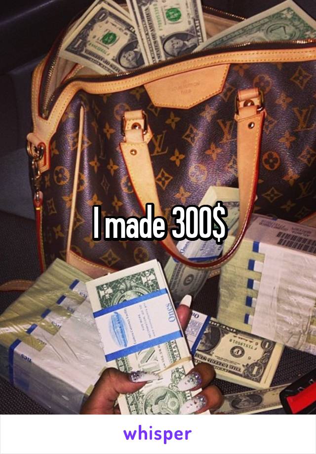 I made 300$