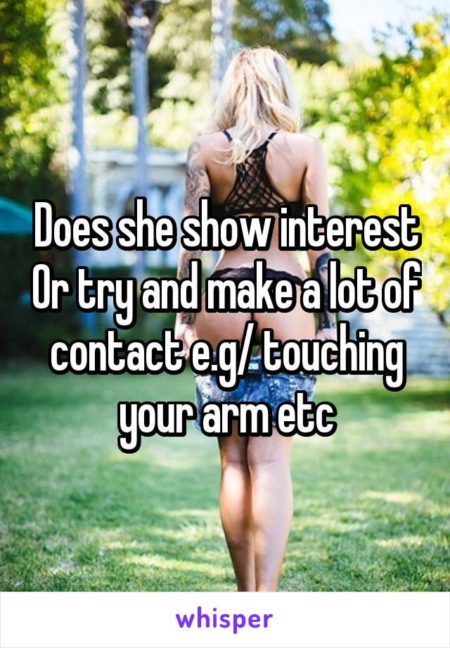 Does she show interest Or try and make a lot of contact e.g/ touching your arm etc