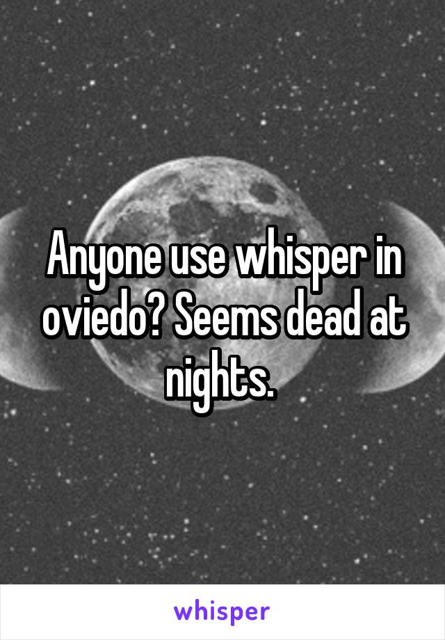 Anyone use whisper in oviedo? Seems dead at nights. 