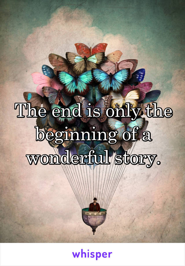 The end is only the beginning of a wonderful story.