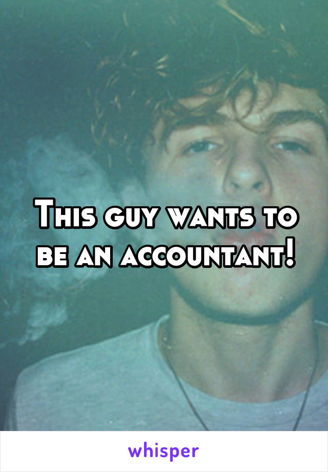 This guy wants to be an accountant!