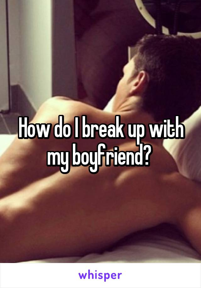 How do I break up with my boyfriend? 