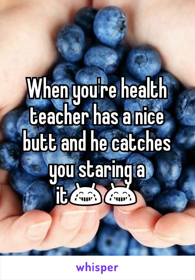 When you're health teacher has a nice butt and he catches you staring a it😂😂