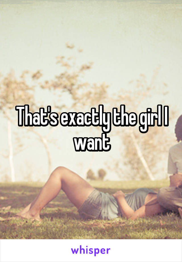 That's exactly the girl I want