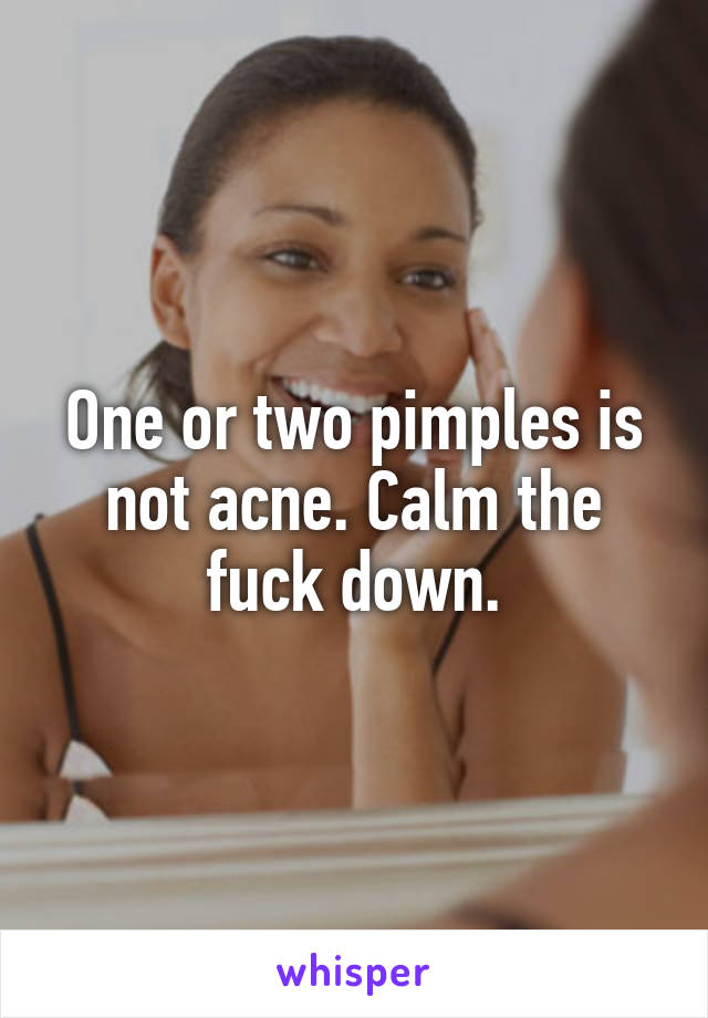 One or two pimples is not acne. Calm the fuck down.