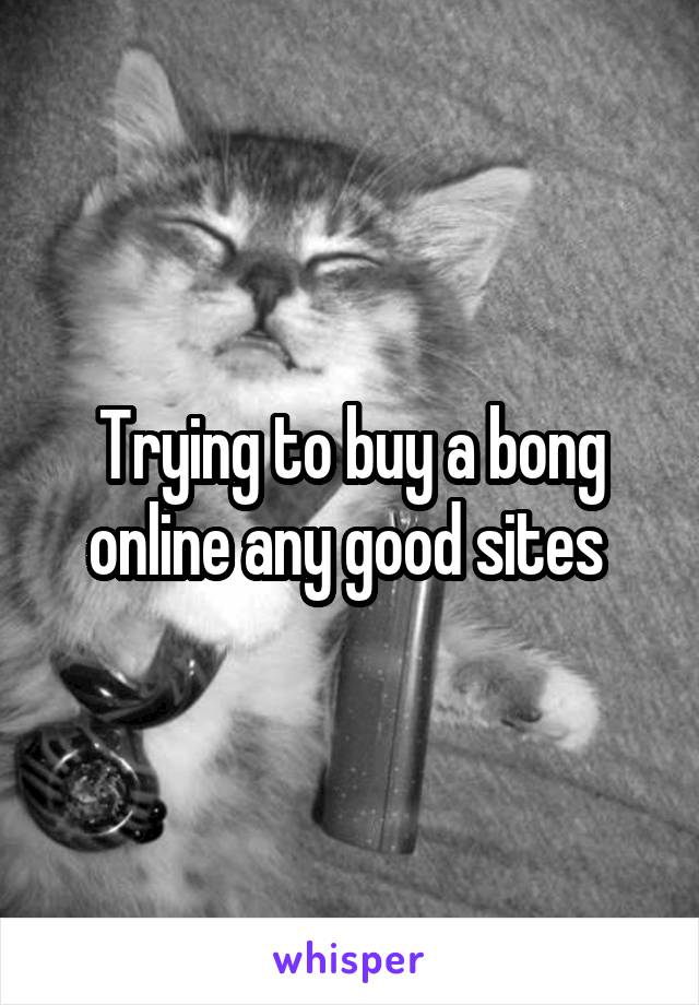 Trying to buy a bong online any good sites 