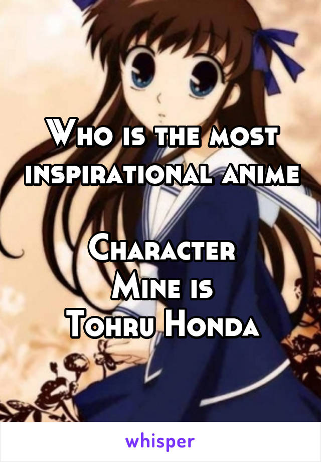 Who is the most inspirational anime 
Character
Mine is
Tohru Honda