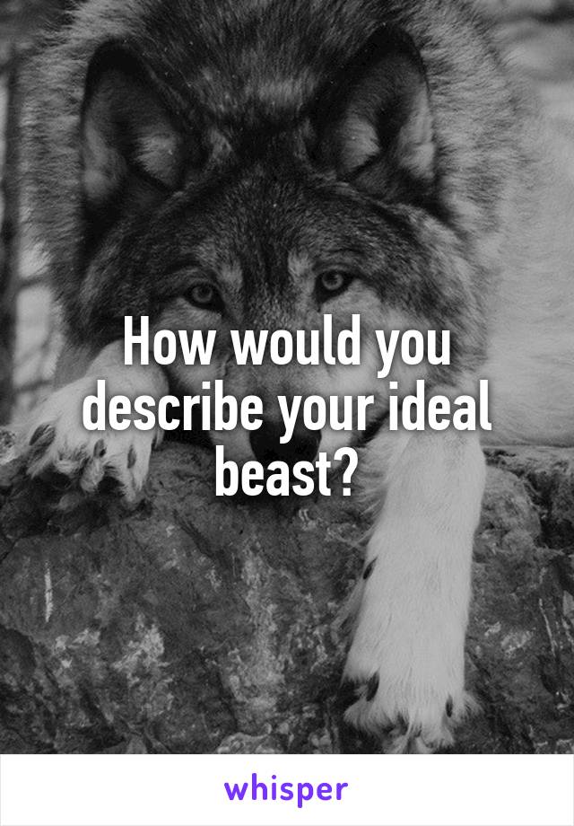 How would you describe your ideal beast?