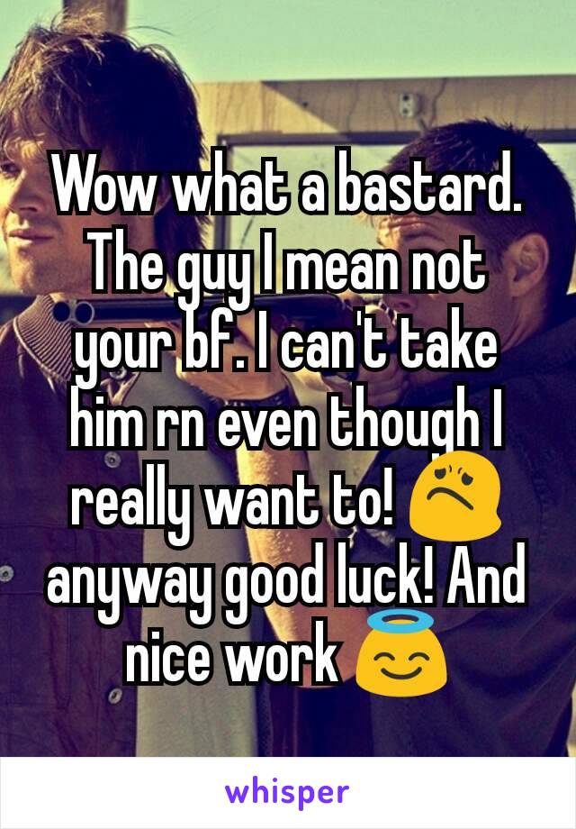 Wow what a bastard. The guy I mean not your bf. I can't take him rn even though I really want to! 😟 anyway good luck! And nice work 😇