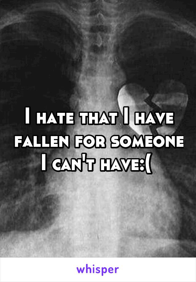 I hate that I have fallen for someone I can't have:( 