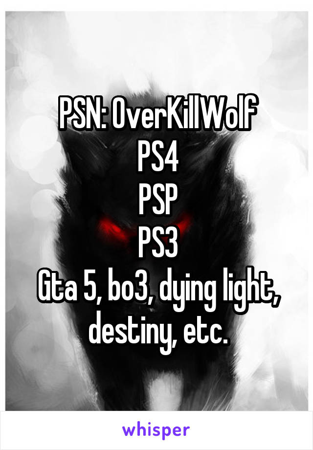 PSN: OverKillWolf
PS4
PSP
PS3
Gta 5, bo3, dying light, destiny, etc.