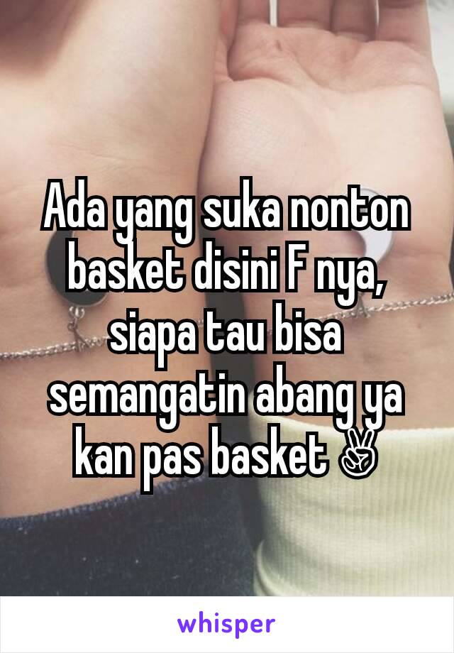 Ada yang suka nonton basket disini F nya, siapa tau bisa semangatin abang ya kan pas basket ✌