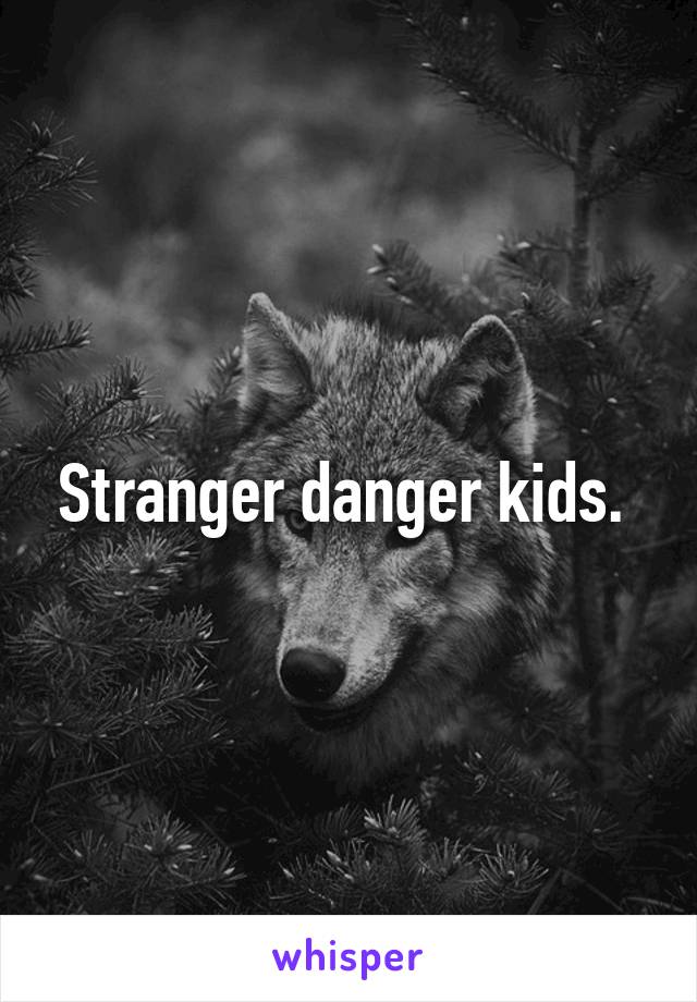 Stranger danger kids. 