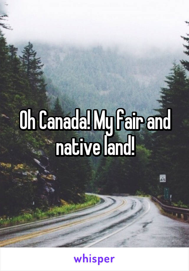 Oh Canada! My fair and native land!