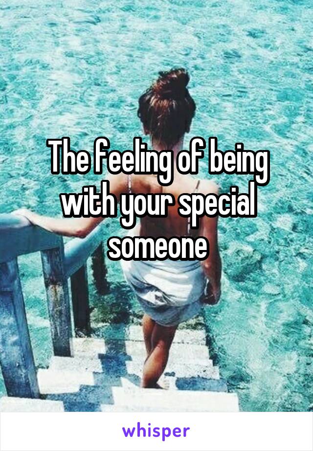 The feeling of being with your special someone
