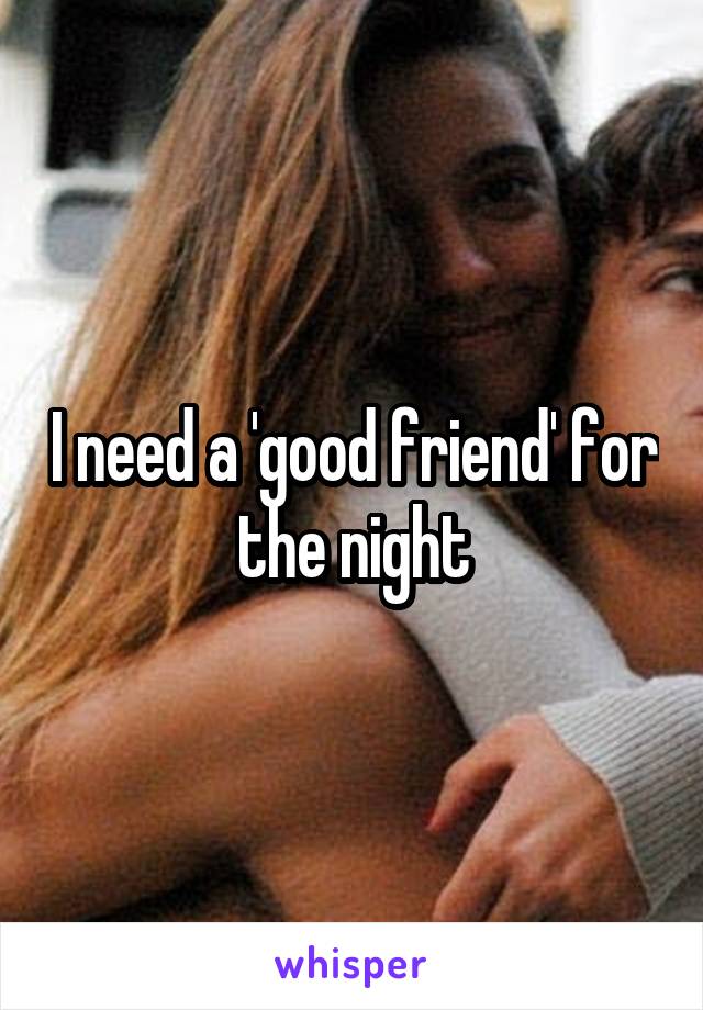 I need a 'good friend' for the night