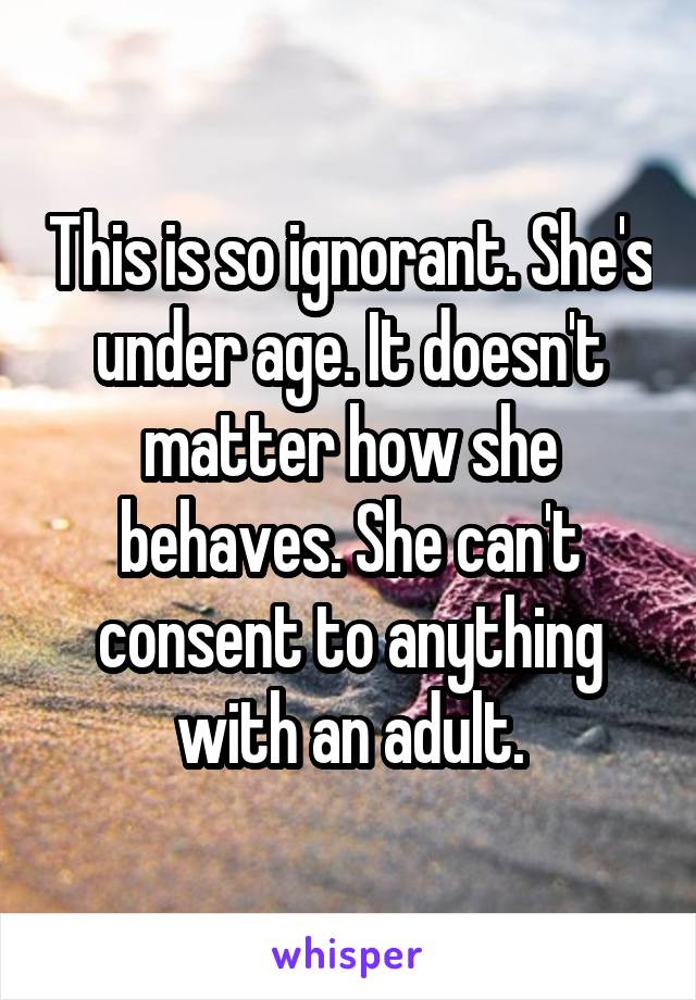 This is so ignorant. She's under age. It doesn't matter how she behaves. She can't consent to anything with an adult.