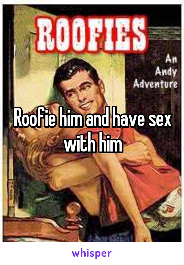 Roofie him and have sex with him