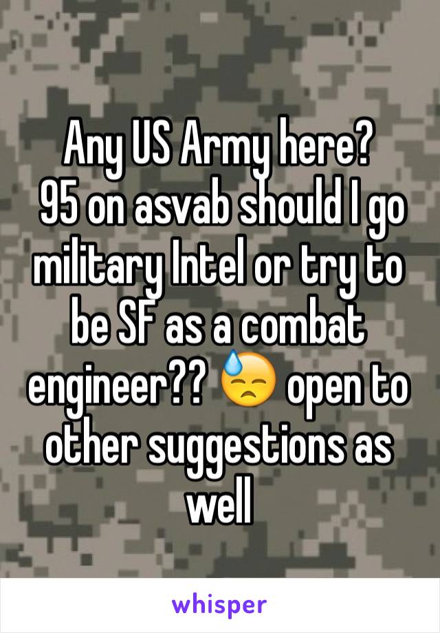 Any US Army here?
 95 on asvab should I go military Intel or try to be SF as a combat engineer?? 😓 open to other suggestions as well