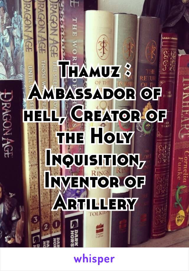 Thamuz : Ambassador of hell, Creator of the Holy Inquisition, Inventor of Artillery