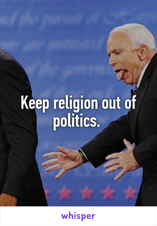 Keep religion out of politics. 