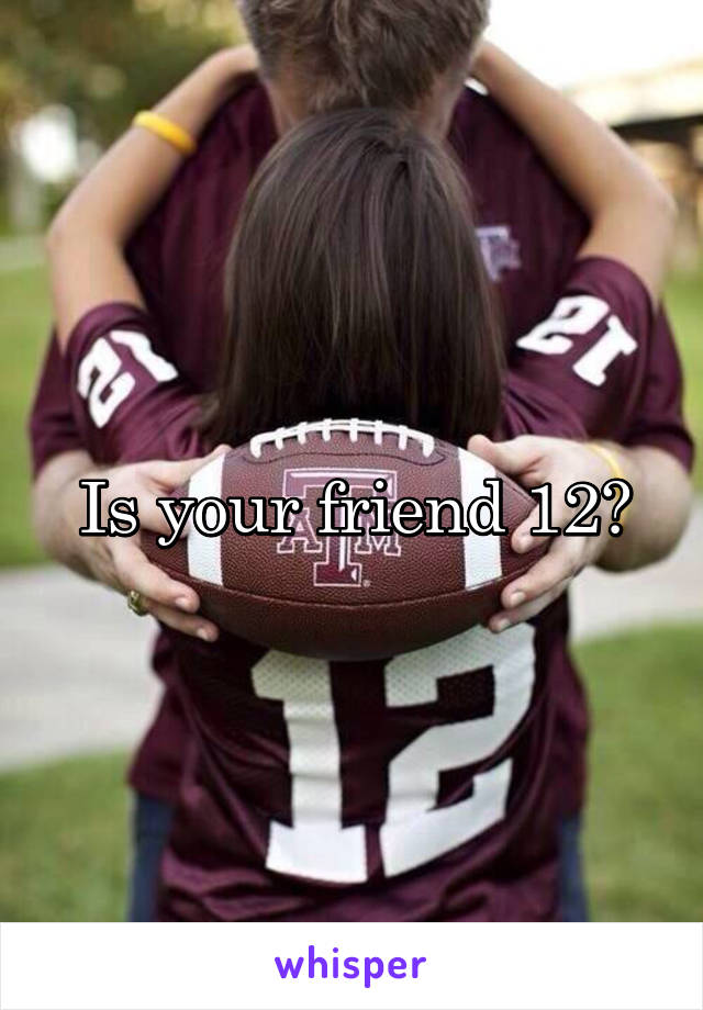 Is your friend 12?