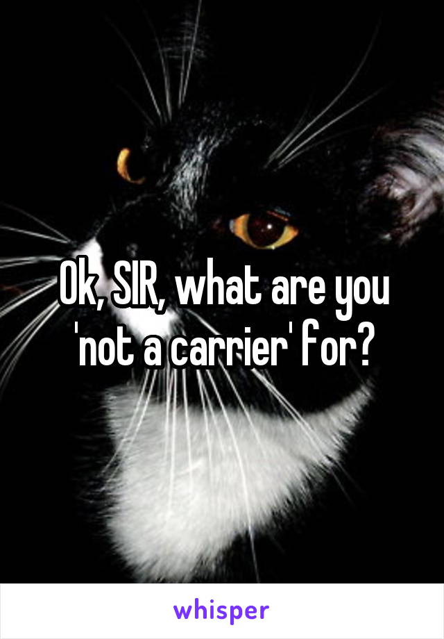 Ok, SIR, what are you 'not a carrier' for?