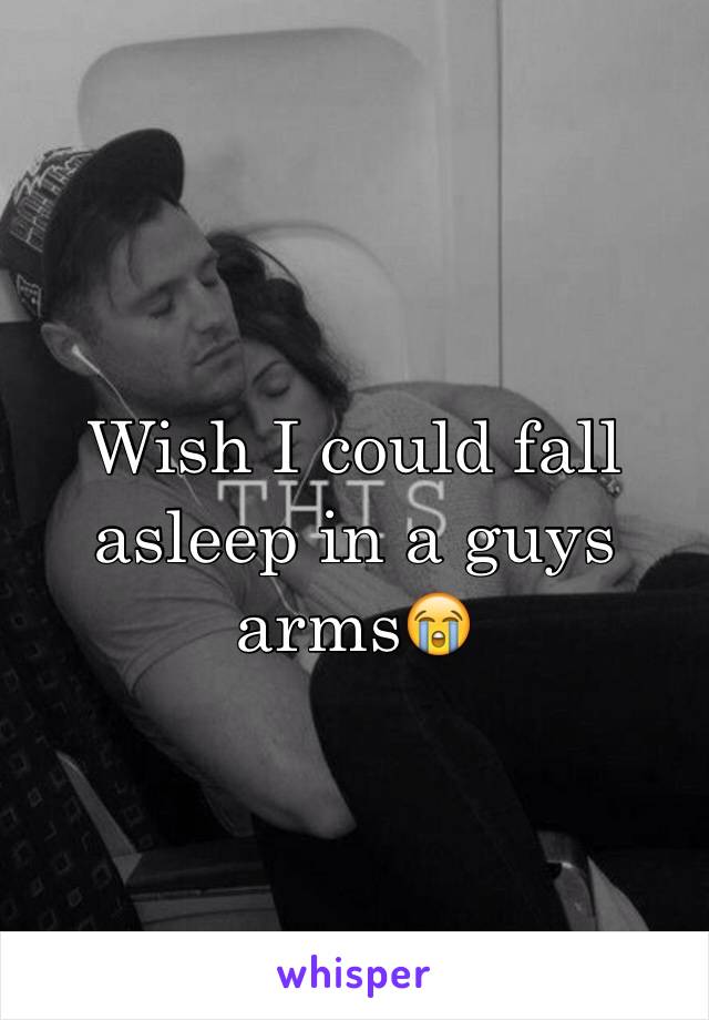 Wish I could fall asleep in a guys arms😭