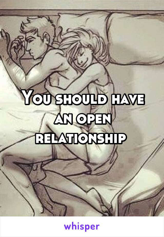 You should have an open relationship 