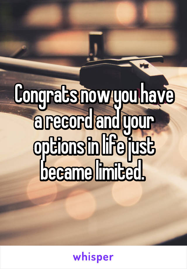 Congrats now you have a record and your options in life just became limited. 