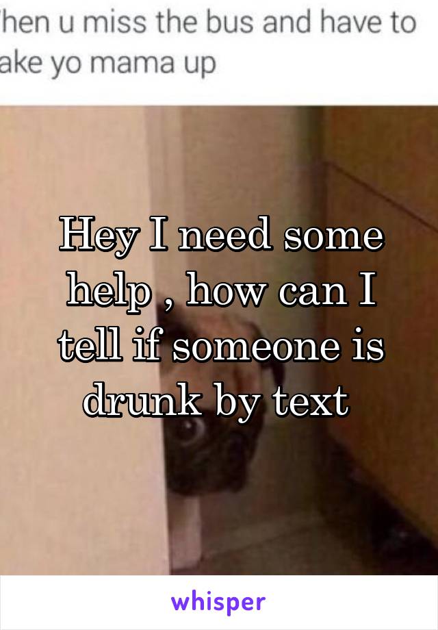 Hey I need some help , how can I tell if someone is drunk by text 