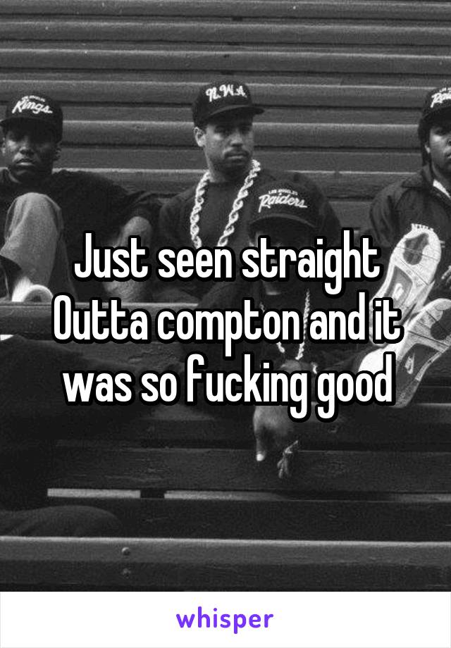 Just seen straight Outta compton and it was so fucking good