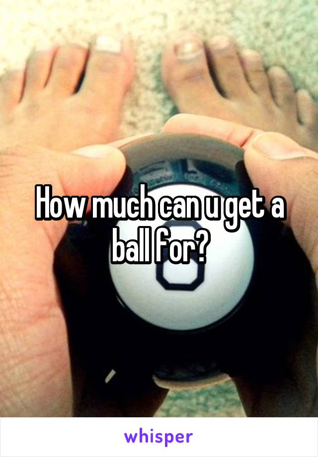 How much can u get a ball for?