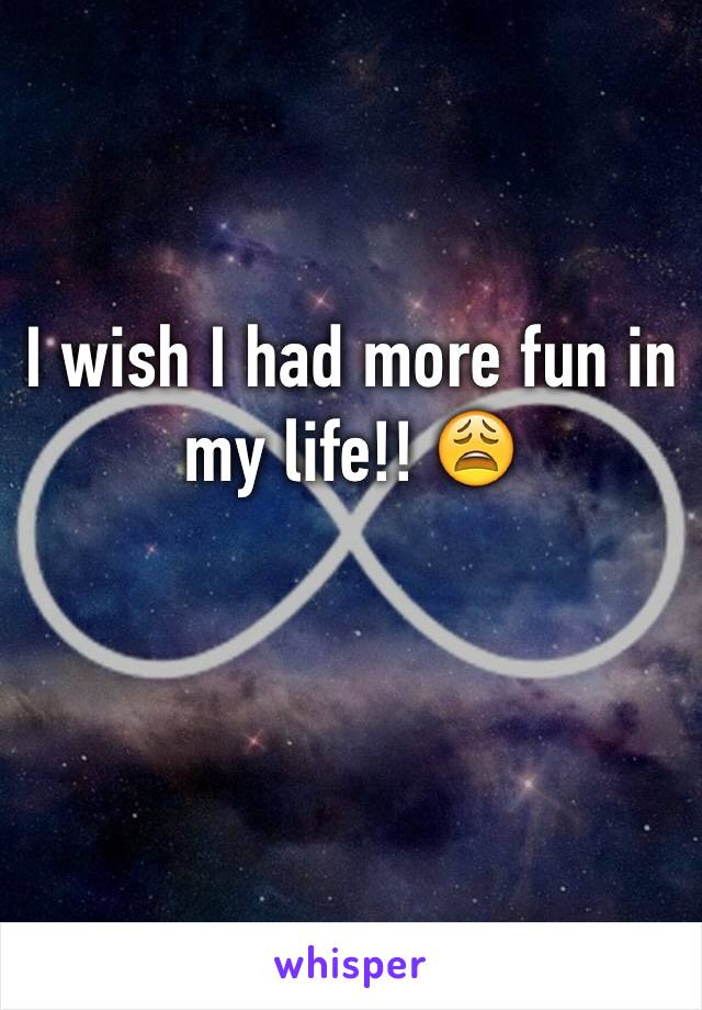 I wish I had more fun in my life!! 😩