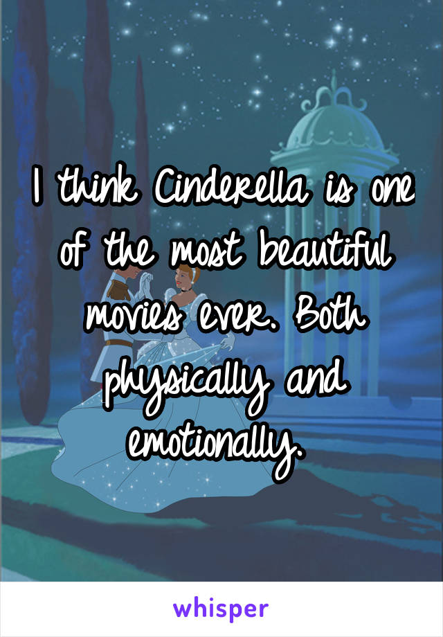 I think Cinderella is one of the most beautiful movies ever. Both physically and emotionally. 