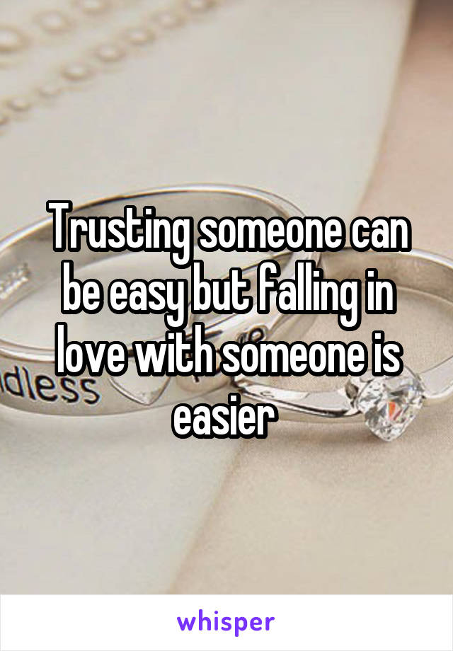 Trusting someone can be easy but falling in love with someone is easier 