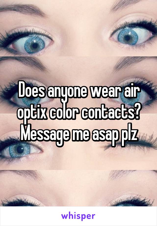 Does anyone wear air optix color contacts? Message me asap plz