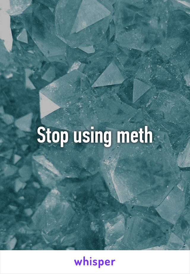 Stop using meth