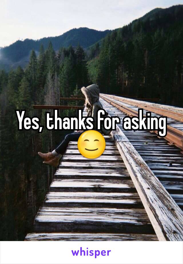 Yes, thanks for asking 😊